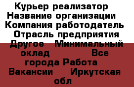 Курьер-реализатор › Название организации ­ Компания-работодатель › Отрасль предприятия ­ Другое › Минимальный оклад ­ 20 000 - Все города Работа » Вакансии   . Иркутская обл.